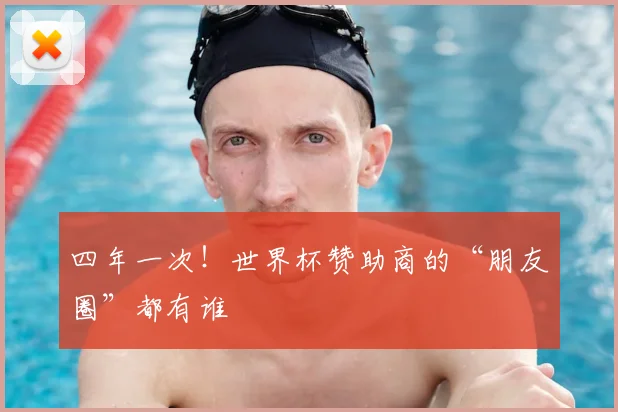四年一次！世界杯赞助商的“朋友圈”都有谁