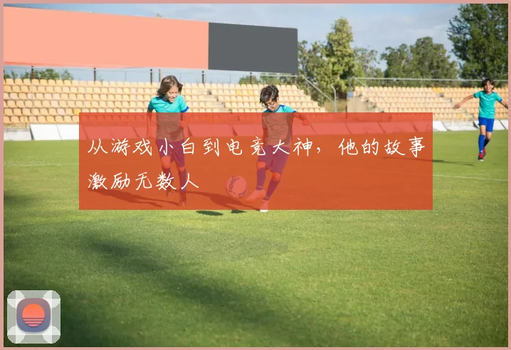从游戏小白到电竞大神，他的故事激励无数人