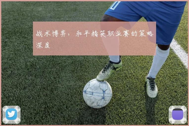 战术博弈，和平精英职业赛的策略深度